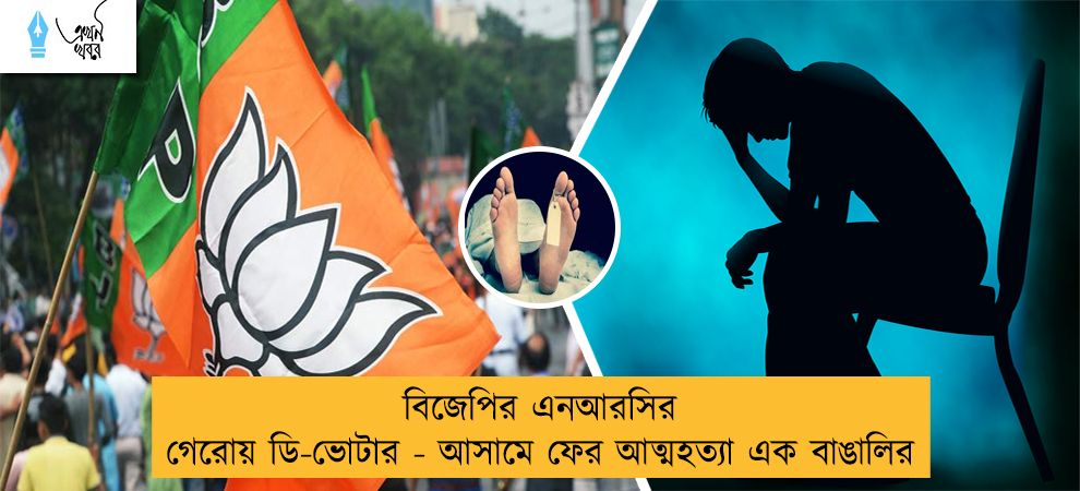 বিজেপির এনআরসির গেরোয় ডি-ভোটার - আসামে ফের আত্মহত্যা এক বাঙালির