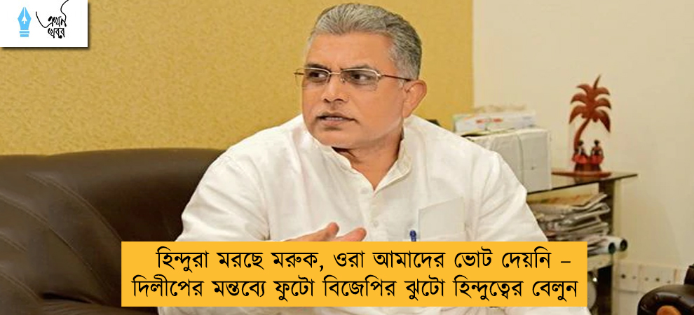 হিন্দুরা মরছে মরুক, ওরা আমাদের ভোট দেয়নি – দিলীপের মন্তব্যে ফুটো বিজেপির ঝুটো হিন্দুত্বের বেলুন