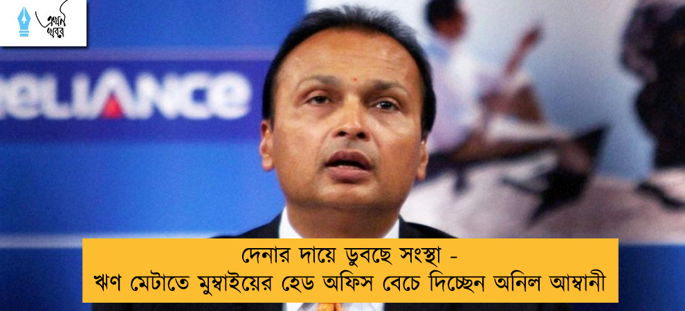দেনার দায়ে ডুবছে সংস্থা - ঋণ মেটাতে মুম্বাইয়ের হেড অফিস বেচে দিচ্ছেন অনিল আম্বানী