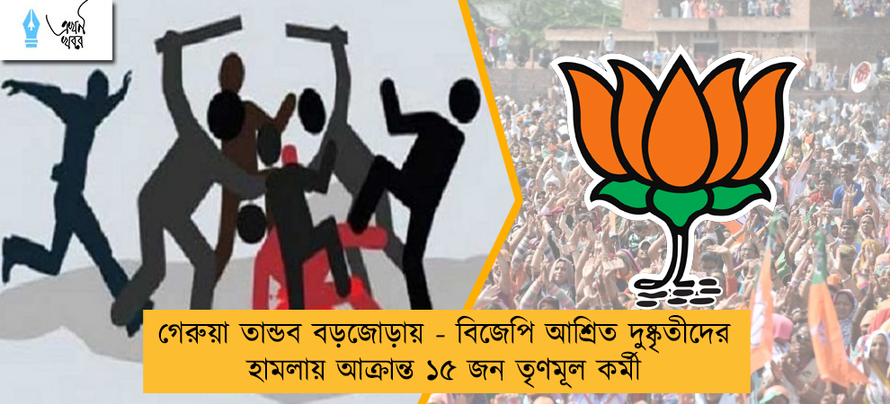 গেরুয়া তান্ডব বড়জোড়ায় - বিজেপি আশ্রিত দুষ্কৃতীদের হামলায় আক্রান্ত ১৫ জন তৃণমূল কর্মী