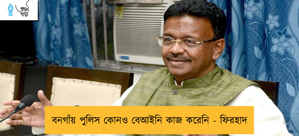 বনগাঁয় পুলিস কোনও বেআইনি কাজ করেনি - ফিরহাদ
