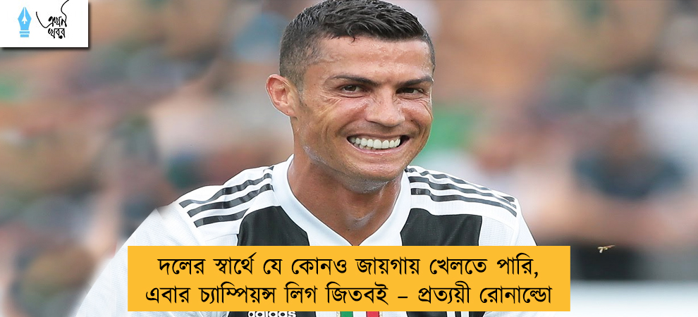 দলের স্বার্থে যে কোনও জায়গায় খেলতে পারি, এবার চ্যাম্পিয়ন্স লিগ জিতবই – প্রত্যয়ী রোনাল্ডো