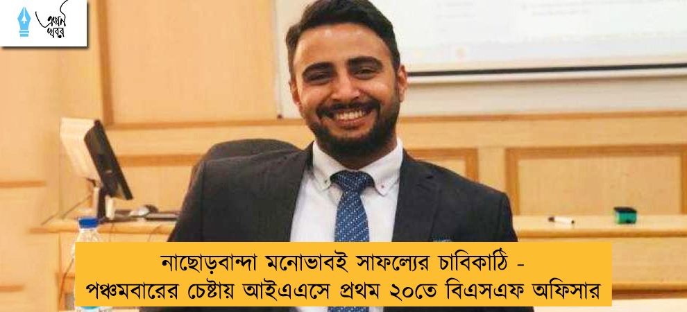 নাছোড়বান্দা মনোভাবই সাফল্যের চাবিকাঠি - পঞ্চমবারের চেষ্টায় আইএএসে প্রথম ২০তে বিএসএফ অফিসার