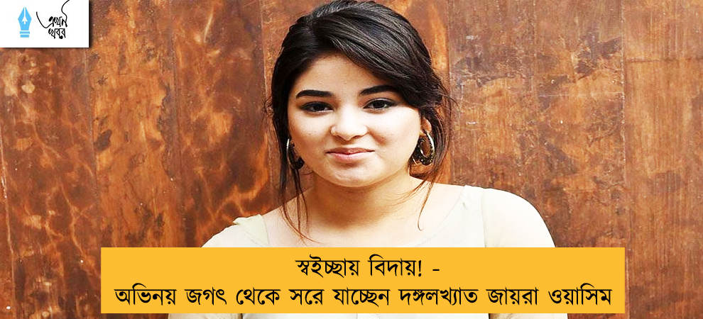 স্বইচ্ছায় বিদায়! - অভিনয় জগৎ থেকে সরে যাচ্ছেন দঙ্গলখ্যাত জায়রা ওয়াসিম