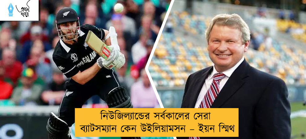 নিউজিল্যান্ডের সর্বকালের সেরা ব্যাটসম্যান কেন উইলিয়ামসন – ইয়ন স্মিথ