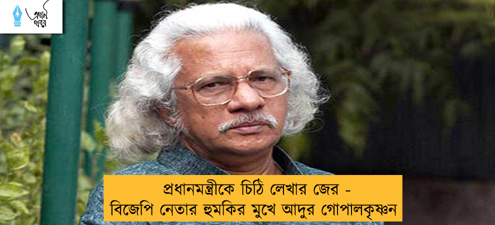 প্রধানমন্ত্রীকে চিঠি লেখার জের - বিজেপি নেতার হুমকির মুখে আদুর গোপালকৃষ্ণন
