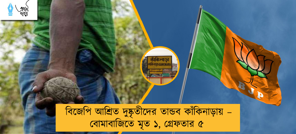 বিজেপি আশ্রিত দুষ্কৃতীদের তান্ডব কাঁকিনাড়ায় – বোমাবাজিতে মৃত ১, গ্রেফতার ৫