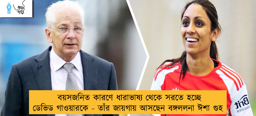 বয়সজনিত কারণে ধারাভাষ্য থেকে সরতে হচ্ছে ডেভিড গাওয়ারকে - তাঁর জায়গায় আসছেন বঙ্গললনা ঈশা গুহ