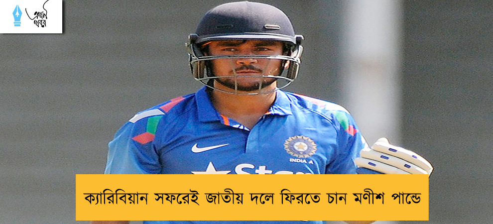 ক্যারিবিয়ান সফরেই জাতীয় দলে ফিরতে চান মণীশ পান্ডে
