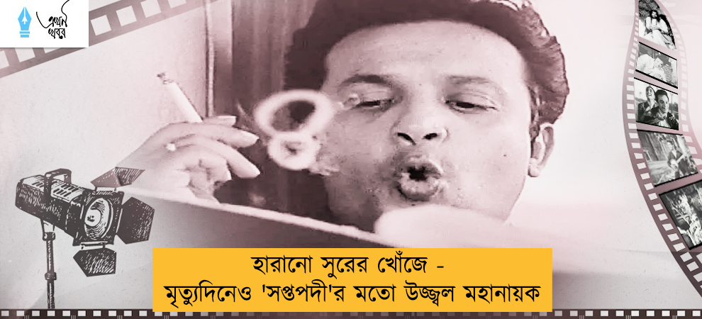 হারানো সুরের খোঁজে - মৃত্যুদিনেও 'সপ্তপদী'র মতো উজ্জ্বল মহানায়ক