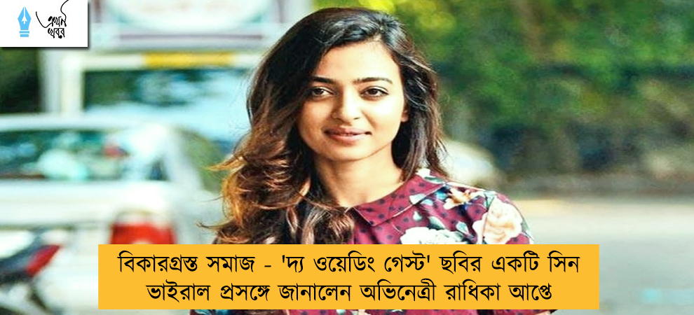 বিকারগ্রস্ত সমাজ - 'দ্য ওয়েডিং গেস্ট' ছবির একটি সিন ভাইরাল প্রসঙ্গে জানালেন অভিনেত্রী রাধিকা আপ্তে