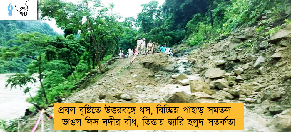 প্রবল বৃষ্টিতে উত্তরবঙ্গে ধস, বিচ্ছিন্ন পাহাড়-সমতল – ভাঙল লিস নদীর বাঁধ, তিস্তায় জারি হলুদ সতর্কতা