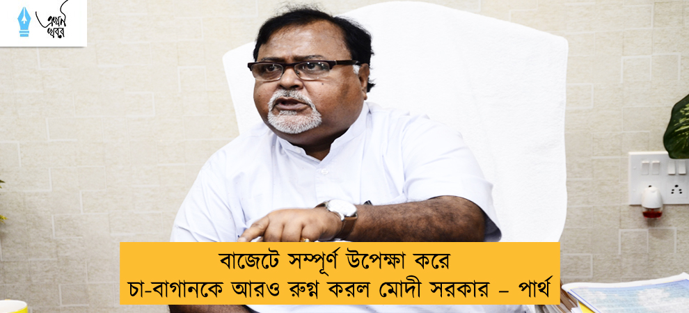 বাজেটে সম্পূর্ণ উপেক্ষা করে চা-বাগানকে আরও রুগ্ন করল মোদী সরকার – পার্থ