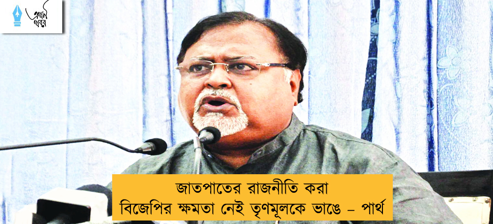 জাতপাতের রাজনীতি করা বিজেপির ক্ষমতা নেই তৃণমূলকে ভাঙে – পার্থ