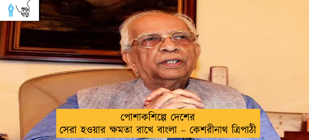 পোশাকশিল্পে দেশের সেরা হওয়ার ক্ষমতা রাখে বাংলা – কেশরীনাথ ত্রিপাঠী