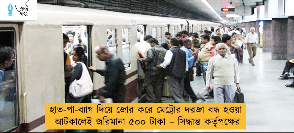 হাত-পা-ব্যাগ দিয়ে জোর করে মেট্রোর দরজা বন্ধ হওয়া আটকালেই জরিমানা ৫০০ টাকা – সিদ্ধান্ত কর্তৃপক্ষের