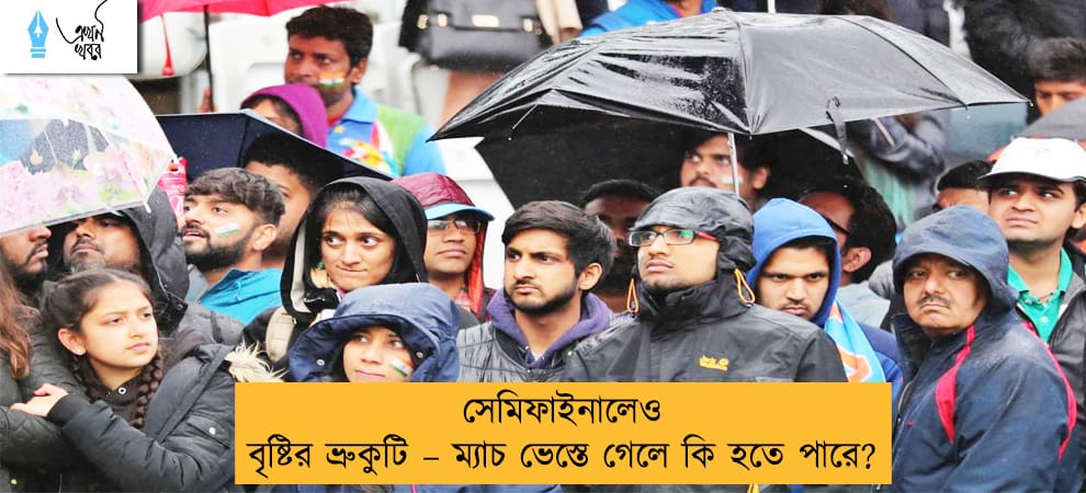 সেমিফাইনালেও বৃষ্টির ভ্রুকুটি – ম্যাচ ভেস্তে গেলে কি হতে পারে?