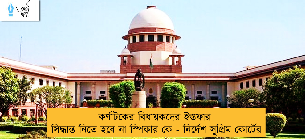 কর্ণাটকের বিধায়কদের ইস্তফার সিদ্ধান্ত নিতে হবে না স্পিকার কে - নির্দেশ সুপ্রিম কোর্টের