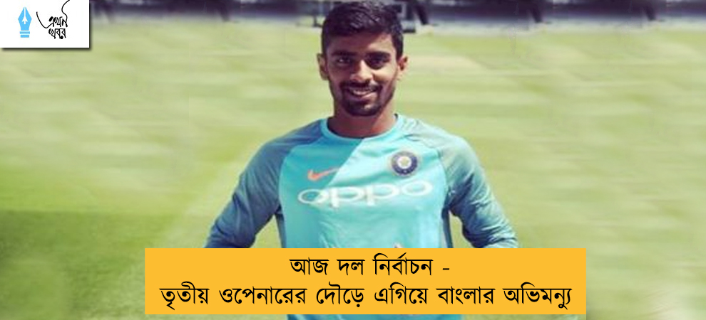 আজ দল নির্বাচন - তৃতীয় ওপেনারের দৌড়ে এগিয়ে বাংলার অভিমন্যু
