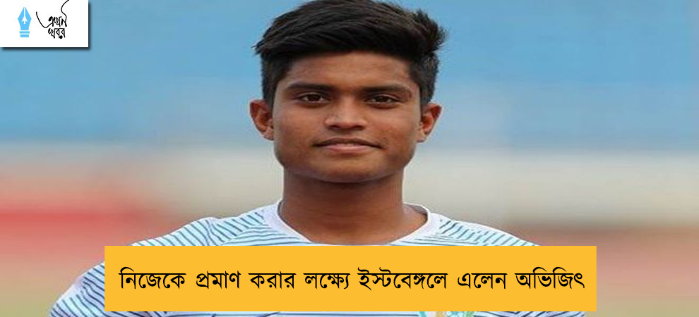 নিজেকে প্রমাণ করার লক্ষ্যে ইস্টবেঙ্গলে এলেন অভিজিৎ