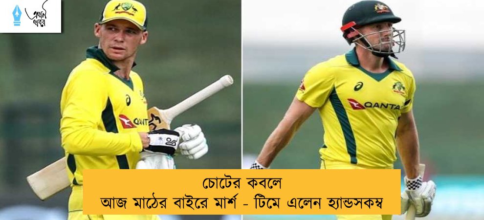 চোটের কবলে আজ মাঠের বাইরে মার্শ - টিমে এলেন হ্যান্ডসকম্ব