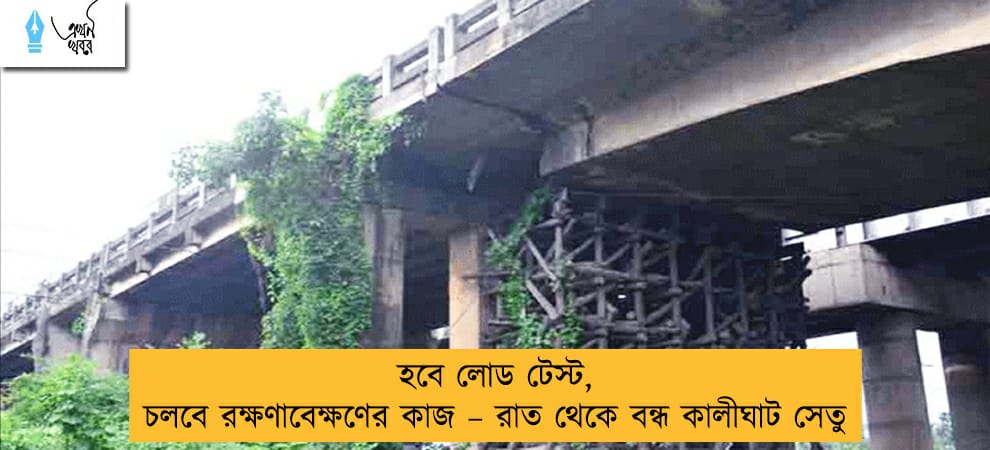 হবে লোড টেস্ট, চলবে রক্ষণাবেক্ষণের কাজ – রাত থেকে বন্ধ কালীঘাট সেতু