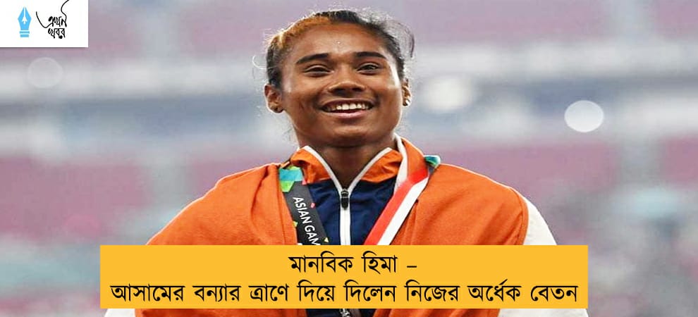 মানবিক হিমা – আসামের বন্যার ত্রাণে দিয়ে দিলেন নিজের অর্ধেক বেতন
