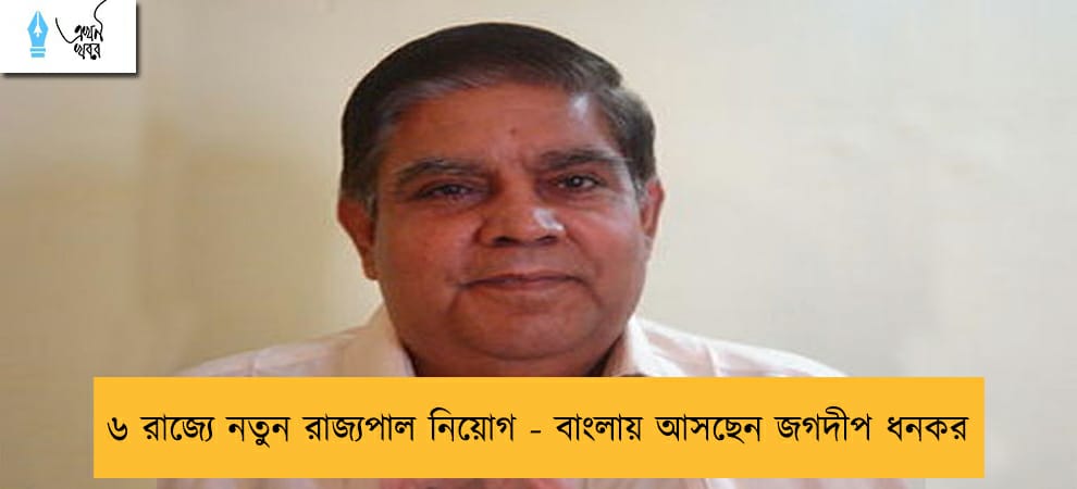৬ রাজ্যে নতুন রাজ্যপাল নিয়োগ - বাংলায় আসছেন জগদীপ ধনকর