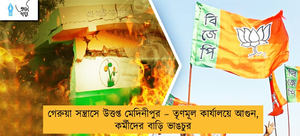 গেরুয়া সন্ত্রাসে উত্তপ্ত মেদিনীপুর – তৃণমূল কার্যালয়ে আগুন, কর্মীদের বাড়ি ভাঙচুর