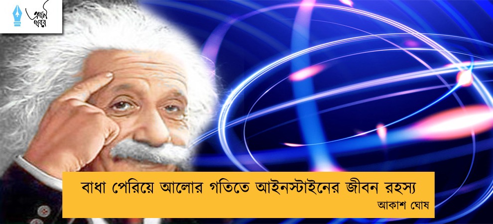 বাধা পেরিয়ে আলোর গতিতে আইনস্টাইনের জীবন রহস্য ----আকাশ ঘোষ