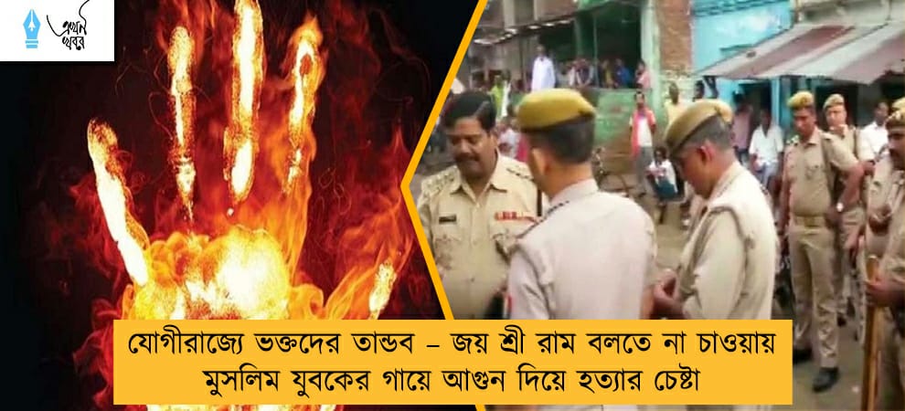 যোগীরাজ্যে ভক্তদের তান্ডব – জয় শ্রী রাম বলতে না চাওয়ায় মুসলিম যুবকের গায়ে আগুন দিয়ে হত্যার চেষ্টা