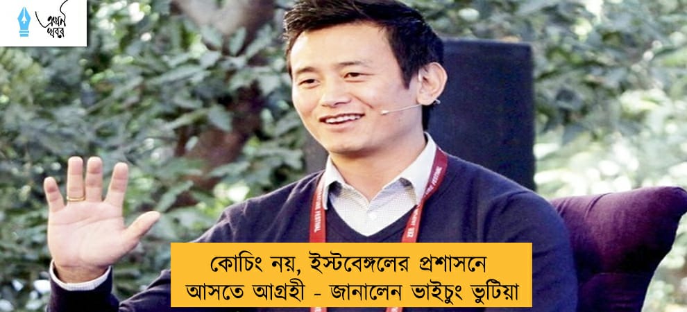 কোচিং নয়, ইস্টবেঙ্গলের প্রশাসনে আসতে আগ্রহী - জানালেন ভাইচুং ভুটিয়া