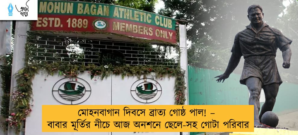 মোহনবাগান দিবসে ব্রাত্য গোষ্ঠ পাল! – বাবার মূর্তির নীচে আজ অনশনে ছেলে-সহ গোটা পরিবার