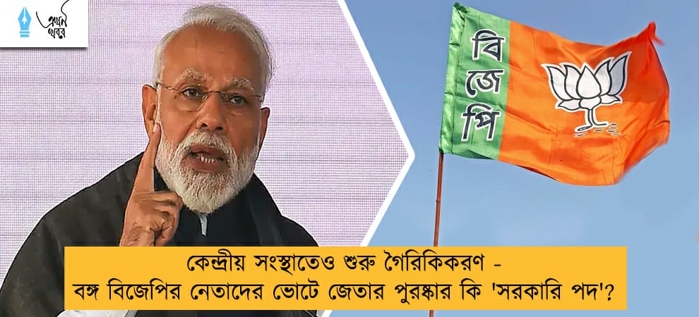 কেন্দ্রীয় সংস্থাতেও শুরু গৈরিকিকরণ - বঙ্গ বিজেপির নেতাদের ভোটে জেতার পুরষ্কার কি 'সরকারি পদ'?
