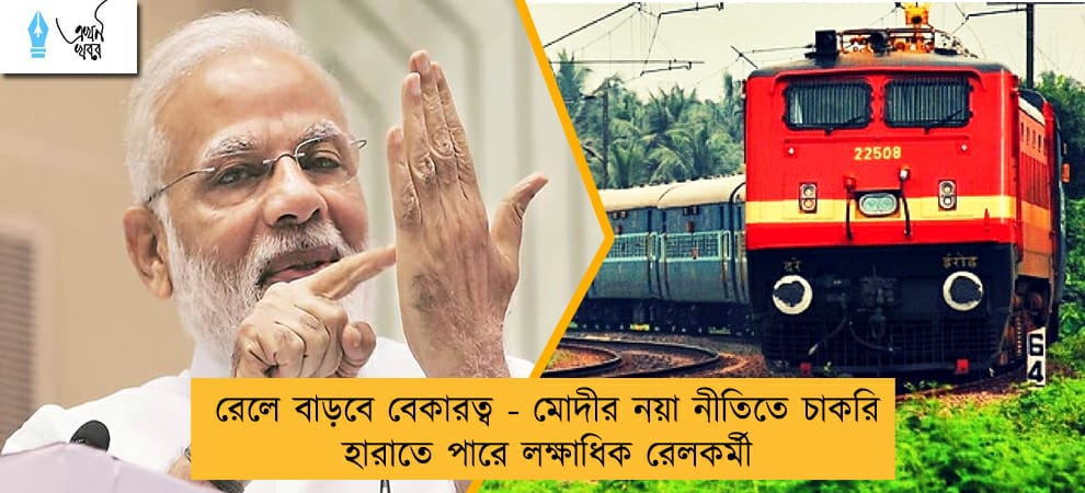 রেলে বাড়বে বেকারত্ব - মোদীর নয়া নীতিতে চাকরি হারাতে পারে লক্ষাধিক রেলকর্মী
