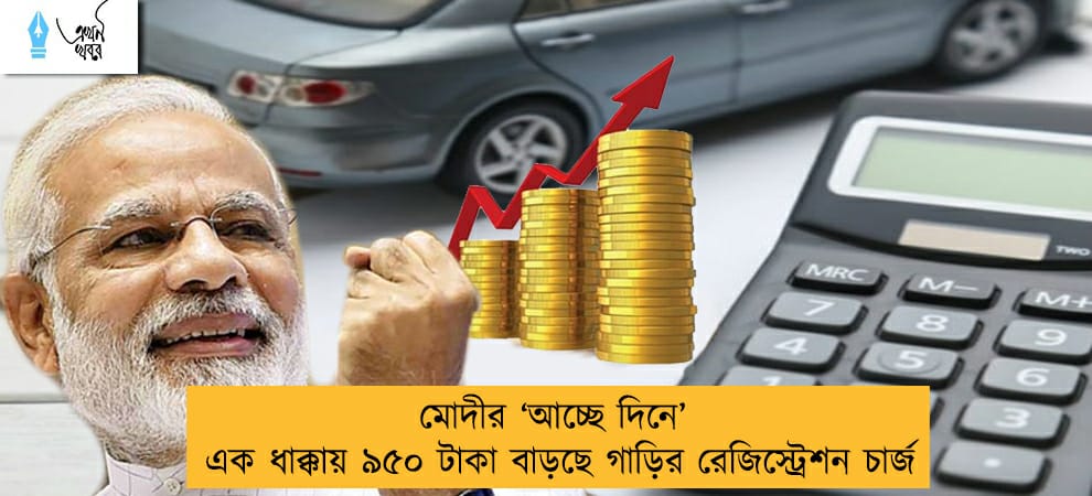 মোদীর ‘আচ্ছে দিনে’ এক ধাক্কায় ৯৫০ টাকা বাড়ছে গাড়ির রেজিস্ট্রেশন চার্জ