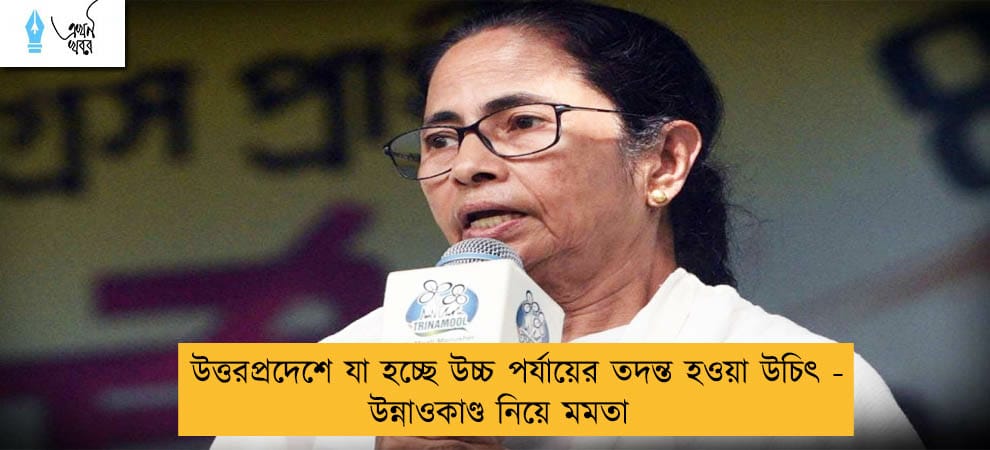 উত্তরপ্রদেশে যা হচ্ছে উচ্চ পর্যায়ের তদন্ত হওয়া উচিৎ - উন্নাওকাণ্ড নিয়ে মমতা