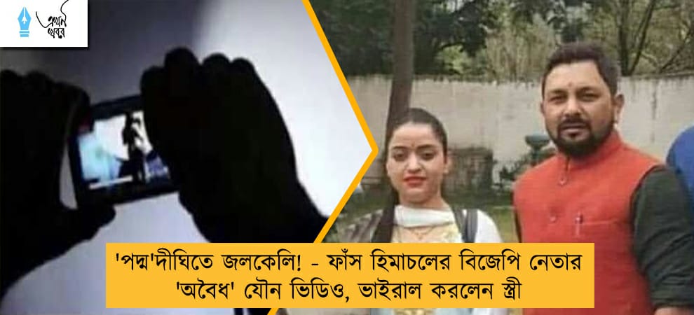 'পদ্ম'দীঘিতে জলকেলি! - ফাঁস হিমাচলের বিজেপি নেতার 'অবৈধ' যৌন ভিডিও, ভাইরাল করলেন স্ত্রী