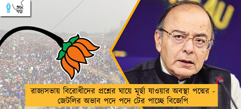 রাজ্যসভায় বিরোধীদের প্রশ্নের ঘায়ে মূর্ছা যাওয়ার অবস্থা পদ্মের - জেটলির অভাব পদে পদে টের পাচ্ছে বিজেপি