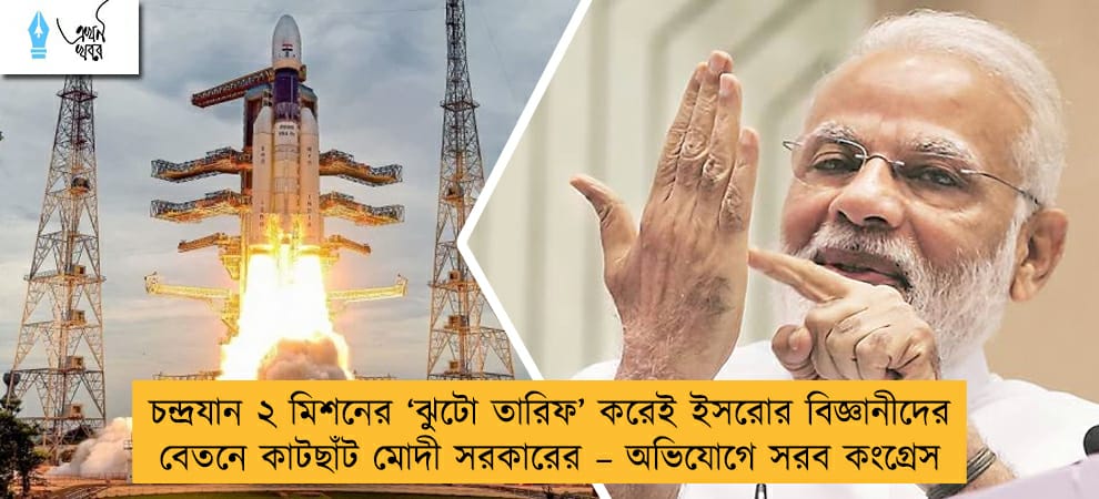 চন্দ্রযান ২ মিশনের ‘ঝুটো তারিফ’ করেই ইসরোর বিজ্ঞানীদের বেতনে কাটছাঁট মোদী সরকারের – অভিযোগে সরব কংগ্রেস