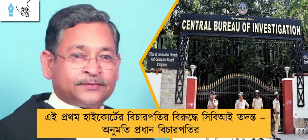 এই প্রথম হাইকোর্টের বিচারপতির বিরুদ্ধে সিবিআই তদন্ত – অনুমতি প্রধান বিচারপতির