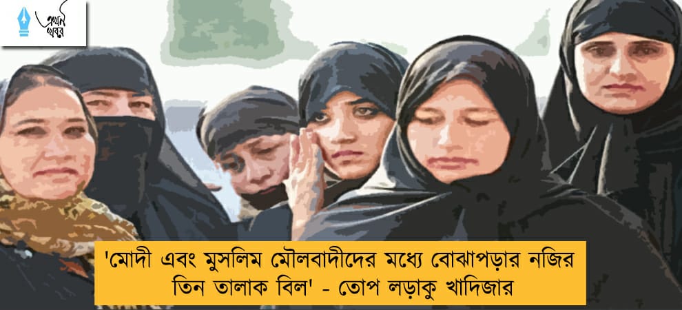 'মোদী এবং মুসলিম মৌলবাদীদের মধ্যে বোঝাপড়ার নজির তিন তালাক বিল' - তোপ লড়াকু খাদিজার