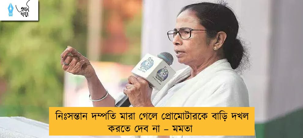 নিঃসন্তান দম্পতি মারা গেলে প্রোমোটারকে বাড়ি দখল করতে দেব না – মমতা