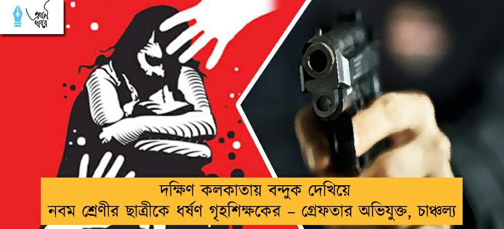 দক্ষিণ কলকাতায় বন্দুক দেখিয়ে নবম শ্রেণীর ছাত্রীকে ধর্ষণ গৃহশিক্ষকের – গ্রেফতার অভিযুক্ত, চাঞ্চল্য