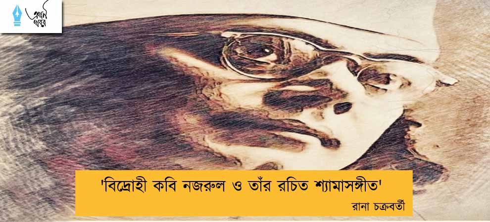 'বিদ্রোহী কবি নজরুল ও তাঁর রচিত শ্যামাসঙ্গীত' ----রানা চক্রবর্তী