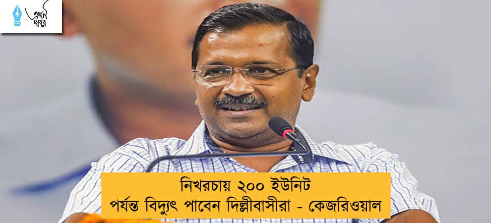 নিখরচায় ২০০ ইউনিট পর্যন্ত বিদ্যুৎ পাবেন দিল্লীবাসীরা - কেজরিওয়াল