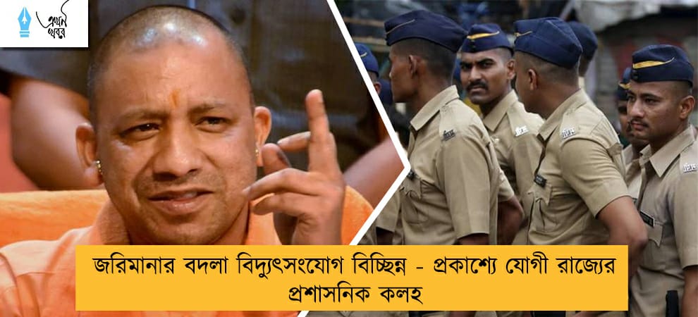 জরিমানার বদলা বিদ্যুৎসংযোগ বিচ্ছিন্ন - প্রকাশ্যে যোগী রাজ্যের প্রশাসনিক কলহ