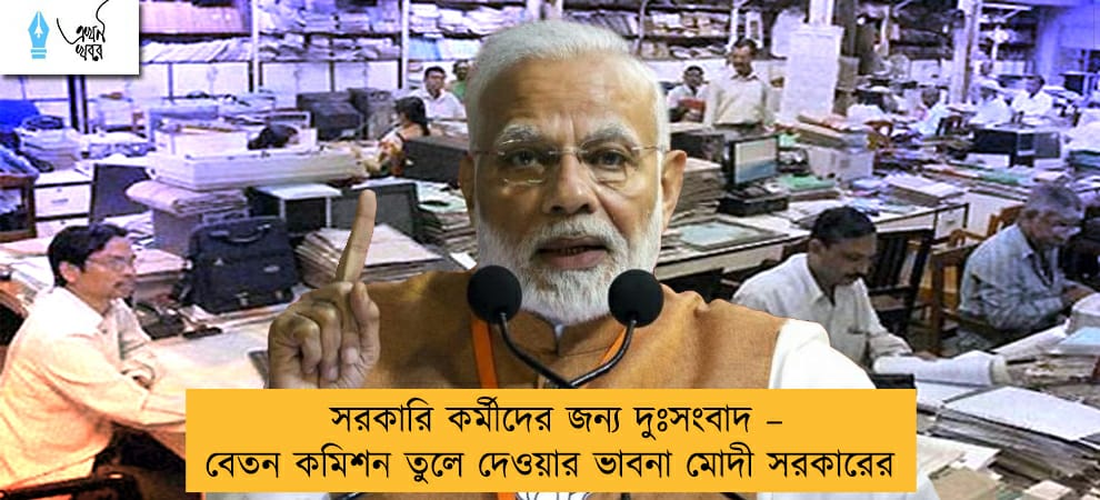 সরকারি কর্মীদের জন্য দুঃসংবাদ – বেতন কমিশন তুলে দেওয়ার ভাবনা মোদী সরকারের