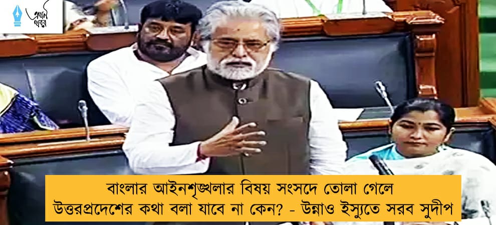 বাংলার আইনশৃঙ্খলার বিষয় সংসদে তোলা গেলে উত্তরপ্রদেশের কথা বলা যাবে না কেন? - উন্নাও ইস্যুতে সরব সুদীপ