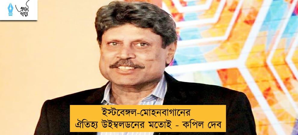 ইস্টবেঙ্গল-মোহনবাগানের ঐতিহ্য উইম্বলডনের মতোই - কপিল দেব